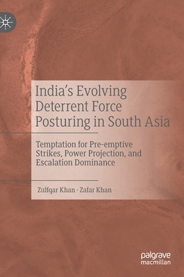 India’s Evolving Deterrent Force Posturing in South Asia: Temptation for Pre-emptive Strikes, Power Projection, and Escalation Dominance (Hardcover)