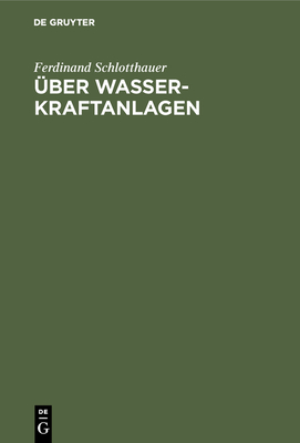 Über Wasserkraftanlagen: Praktische Anleitung zu ihrer Projektierung, Berechnung und Ausführung