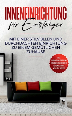 Inneneinrichtung für Einsteiger: Mit einer stilvollen und durchdachten Einrichtung zu einem gemütlichen Zuhause - inkl. Einrichtungstipps und ... garantierte Wohlfühleffekte (German Edition)