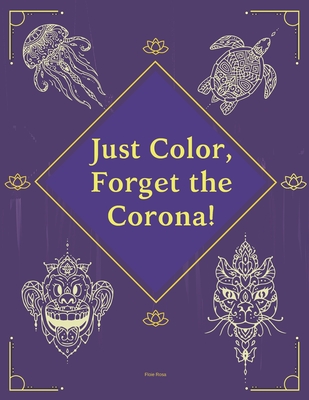 Just Color, Forget the Corona!: Amazing Flowers, Animals, Girls and Garden Designs | Coloring Book for Adults Relaxation | Good Vibes | Stress Relieving