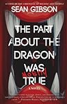The Part About the Dragon was (Mostly) True by Sean  Gibson