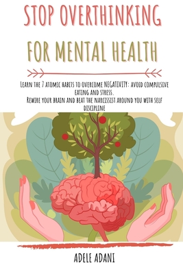 STOP OVERTHINKING FOR MENTAL HEALTH: Learn the 7 atomic habits to overcome negativity: avoid compulsive eating and stress. Rewire your brain and beat the narcissist around you with self discipline