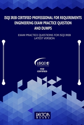 ISQI IREB Certified Professional for Requirements Engineering Exam Practice Question and Dumps: Exam Practice Questions for ISQI IREB Latest Version