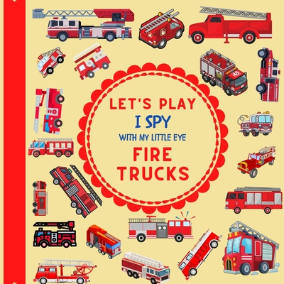 Let's Play I Spy With My Little Eye Fire Trucks: A Fun Guessing Game with Fire Trucks only! For kids ages 2-5, Toddlers and Preschoolers! (I Spy Vehicles)