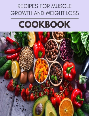 Recipes For Muscle Growth And Weight Loss Cookbook: The Ultimate Guidebook Ketogenic Diet Lifestyle for Seniors Reset Their Metabolism and to Ensure Their Health