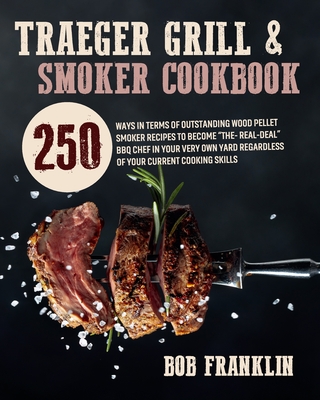 Traeger Grill & Smoker Cookbook: 250 Ways In Terms Of Outstanding Wood Pellet Smoker Recipes To Become "The-Real-Deal" BBQ Chef In Your Very Own Yard Regardless Of Your Current Cooking Skills