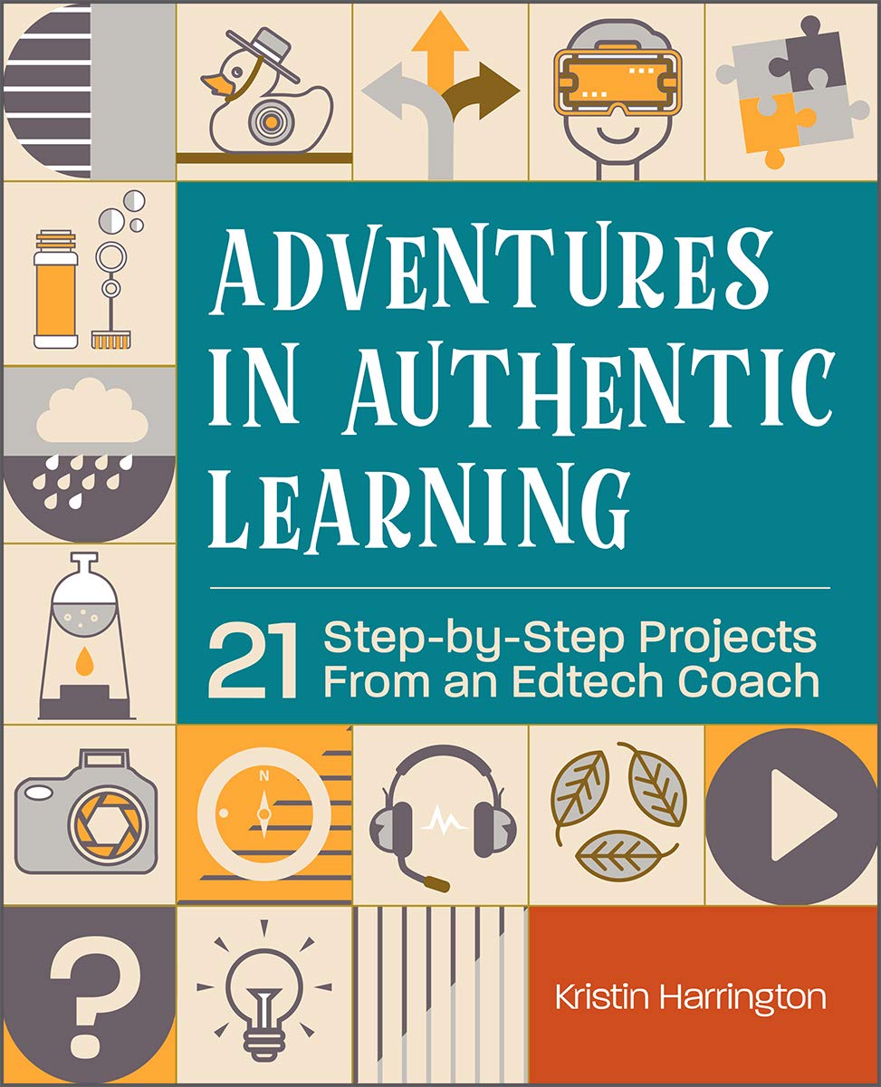 Adventures in Authentic Learning: 21 Step-by-Step Projects From an Edtech Coach (Kindle Edition)