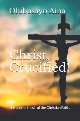 Christ, Crucified!: The central thesis of the Christian Faith. ("Easter" Collection)