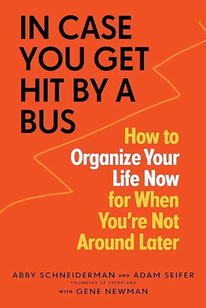 In Case You Get Hit by a Bus: How to Organize Your Life Now for When You're Not Around Later