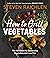 How to Grill Vegetables: Th...