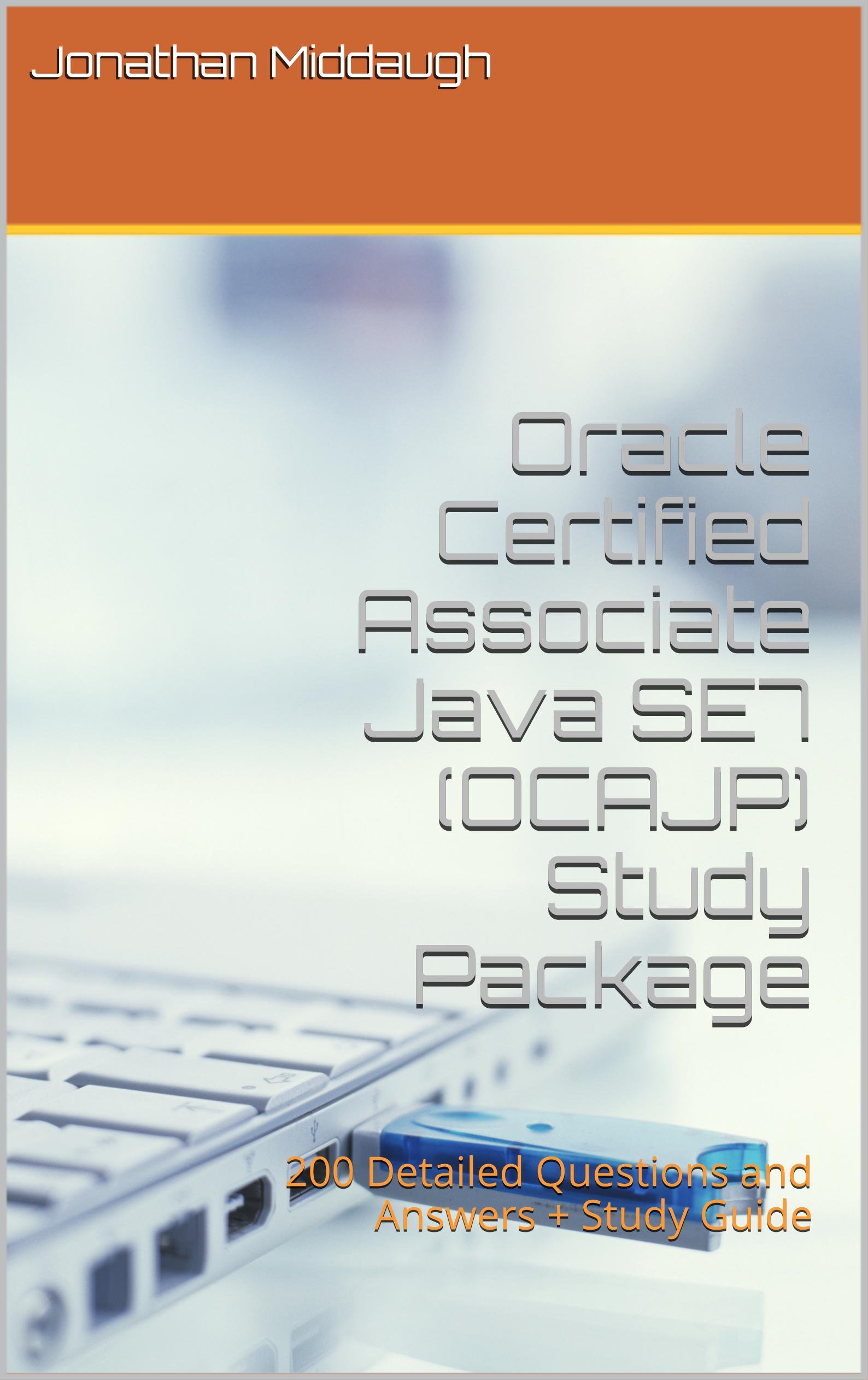 Oracle Certified Associate Java SE7 (OCAJP) Study Package: 200 Detailed Questions and Answers + Study Guide