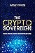 The Crypto Sovereign: Radical Freedom, Resilience and Decentralized Living