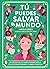 Tú puedes salvar el mundo