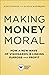 Making Money Moral: How a New Wave of Visionaries Is Linking Purpose and Profit