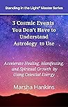 3 Cosmic Events You Don’t Have to Understand Astrology to Use: Accelerate Healing, Manifesting, and Spiritual Growth by Using Celestial Energy (Standing in the Light® Master Series) 3 Cosmic Events You Don’t Have to Understand Astrology to Use: Accelerate Healing, Manifesting, and Spiritual Growth by Using Celestial Energy (Standing in the Light® Master Series)