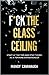 F*ck the Glass Ceiling: Sta...
