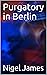 Purgatory in Berlin by Nigel James