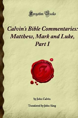 Calvin's Bible Commentaries: Matthew, Mark and Luke, Part I: (Forgotten Books)
