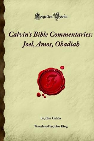Calvin's Bible Commentaries: Joel, Amos, Obadiah: (Forgotten Books)