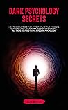 Dark Psychology Secrets: How to Become the Owner of Your Life, Learn the Secrets of Manipulation and Not Be a Victim of Mind Control. All Tricks You Need to Dive Into Dark Psychology