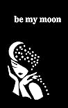 Be My Moon: A Poe...