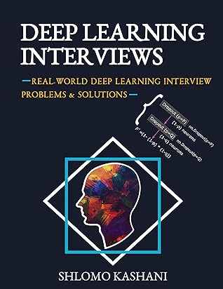 Deep Learning Interviews: Hundreds of fully solved job interview questions from a wide range of key topics in AI.