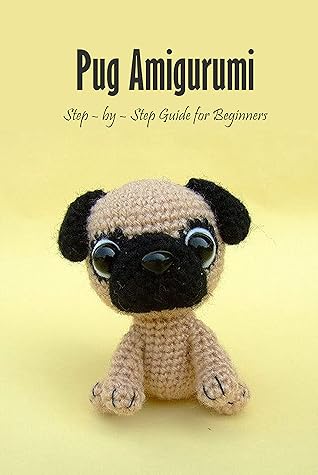 Pug Amigurumi: Step – by – Step Guide for Beginners: Pug Dog Crochet Book
