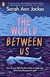 The World Between Us by Sarah Ann Juckes