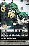 The Vampire Path to God!: My Desperate Plan to Contact God