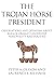 The Trojan Horse President by Peter Alan Olsson