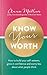 Know Your Worth: How to build your self-esteem, grow in confidence and worry less about what people think