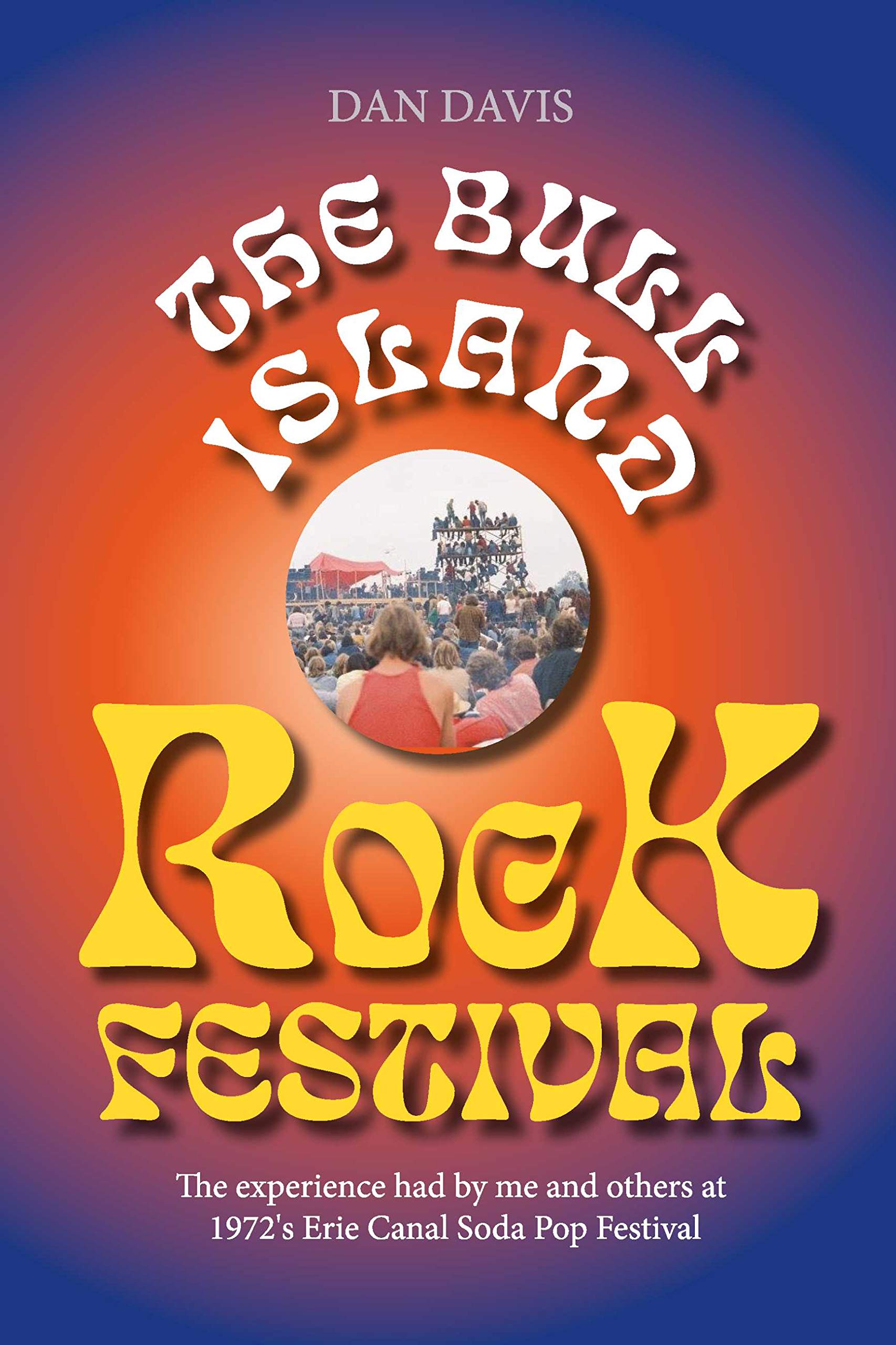 The Bull Island Rock Festival: The experience had by me and others at 1972's Erie Canal Soda Pop Festival (Kindle Edition)