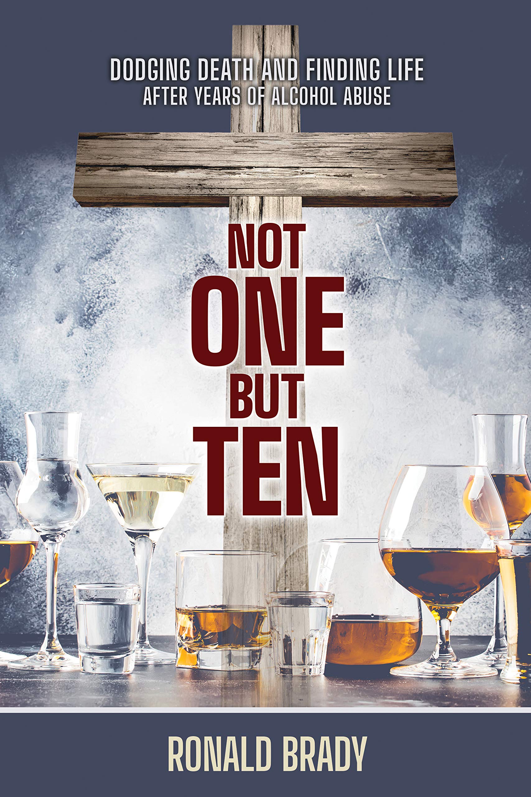 Not One but Ten: Dodging Death and Finding Life After Years of Alcohol Abuse (Kindle Edition)