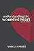 Understanding the Wounded Heart