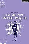 I Love You, Mum - I Promise I Won't Die (Plays for Young People) Book cover for I Love You, Mum - I Promise I Won't Die (Plays for Young People)