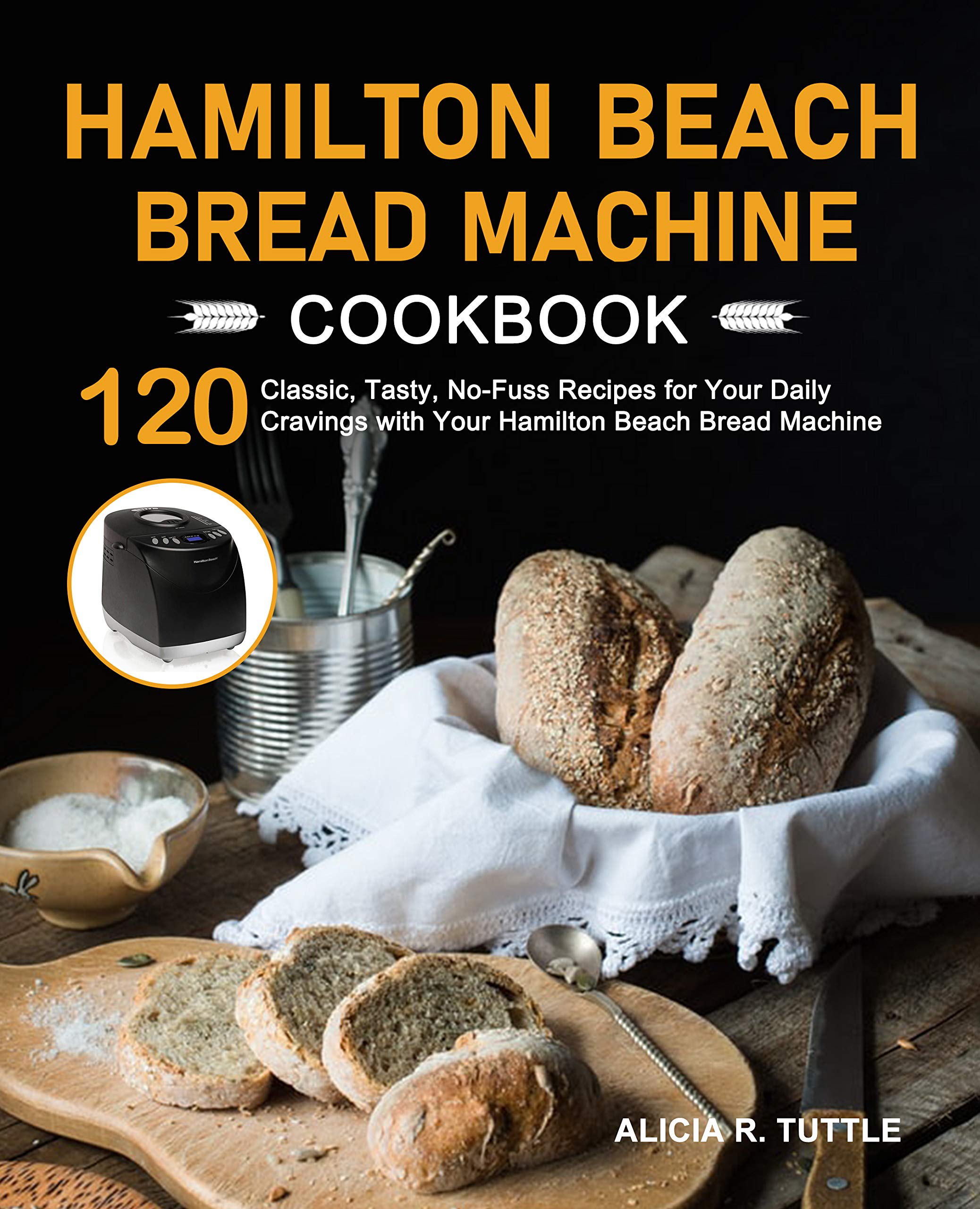 Hamilton Beach Bread Machine Cookbook: 120 Classic, Tasty, No-Fuss Recipes for Your Daily Cravings with Your Hamilton Beach Bread Machine (Kindle Edition)