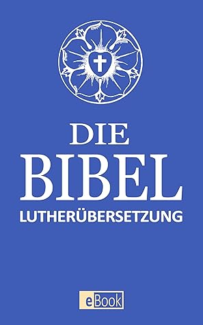 Die Bibel: Altes und Neues Testament nach Martin Luther I Übersetzung 1912 I E-Book Ausgabe 2020 I