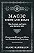 Magic, White and Black - The Science on Finite and Infinite Life - Containing Practical Hints for Students of Occultism