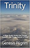 Trinity: A Bible Study Guide that Simply Explains the Triune Nature of God