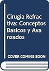 Cirugia Refractiva: Conceptos Basicos y Avanzados