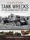 Tank Wrecks of the Eastern Front 1941–1945 by Anthony Tucker-Jones