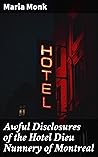 Awful Disclosures of the Hotel Dieu Nunnery of Montreal: Enriched edition. Containing, Also, Many Incidents Never before Published