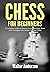 Chess for Beginners: A Complete Guide to Master Chess Openings, Rules and Strategies with Simple Tips and Tricks