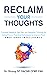 RECLAIM YOUR THOUGHTS: CONQUER NEGATIVE SELF TALK AND NEGATIVE THINKING BY USING PROVEN PRACTICAL TECHNIQUES TO IMPROVE YOUR EMOTIONAL INTELLIGENCE