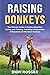 Raising Donkeys: The Ultimate Guide to Donkey Selection, Caring, and Training, Including a Comparison of Standard and Miniature Donkeys (Raising Livestock)