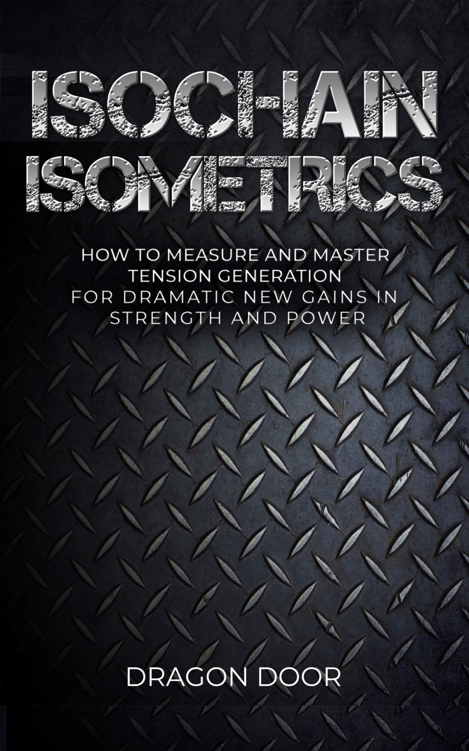 Isochain Isometrics: How to Measure and Master Tension Generation for Dramatic New Gains in Strength and Power (Kindle Edition)