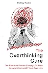The Overthinking Cure: The New And Proven Concept To Gain Greater Control Of Your Own Life