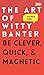 The Art of Witty Banter: Be Clever, Quick, & Magnetic
