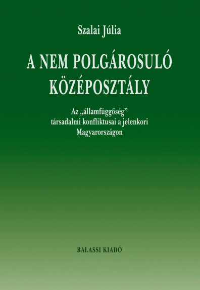A nem polgárosuló középosztály - Az "államfüggőség" társadalmi konfliktusai a jelenkori Magyarországon