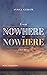From Nowhere to now here.: ...